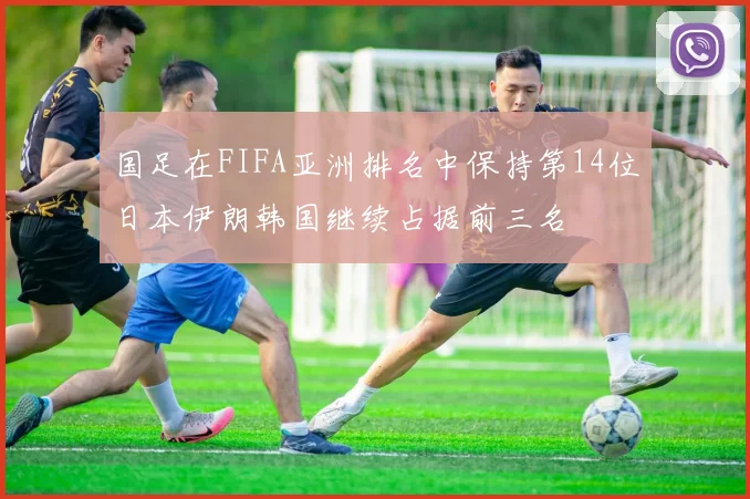 国足在FIFA亚洲排名中保持第14位日本伊朗韩国继续占据前三名