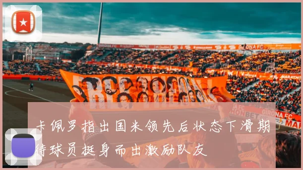 卡佩罗指出国米领先后状态下滑期待球员挺身而出激励队友