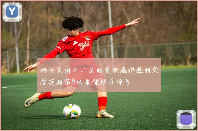 姆伯莫梅开二度助曼联赢得胜利荣膺英超第9轮最佳球员称号