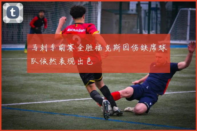 马刺季前赛全胜福克斯因伤缺席球队依然表现出色