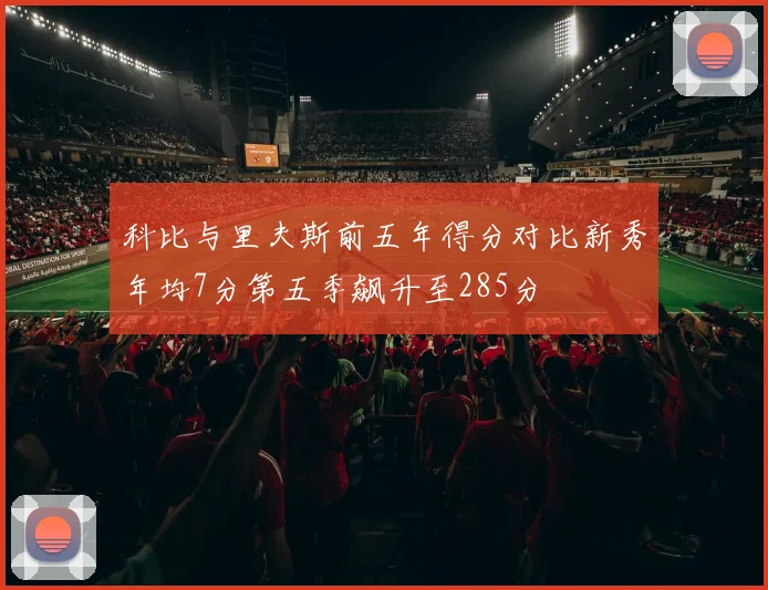 科比与里夫斯前五年得分对比新秀年均7分第五季飙升至285分