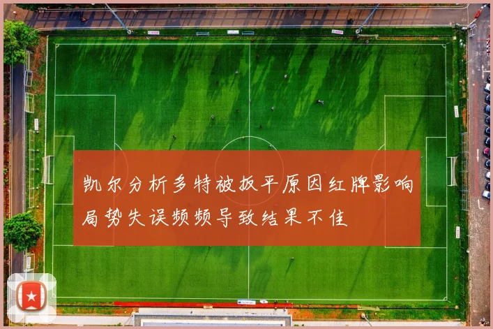 凯尔分析多特被扳平原因红牌影响局势失误频频导致结果不佳
